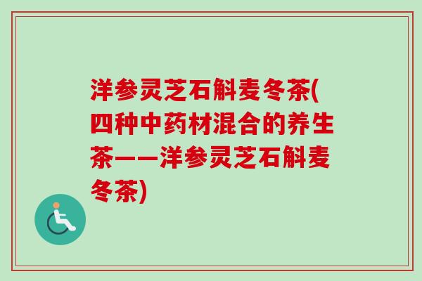洋参灵芝石斛麦冬茶(四种中药材混合的养生茶——洋参灵芝石斛麦冬茶)