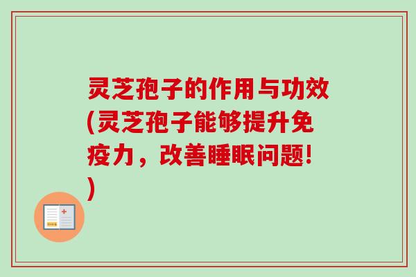 灵芝孢子的作用与功效(灵芝孢子能够提升免疫力，改善睡眠问题!)