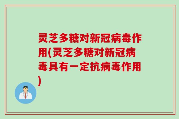灵芝多糖对新冠病毒作用(灵芝多糖对新冠病毒具有一定抗病毒作用)