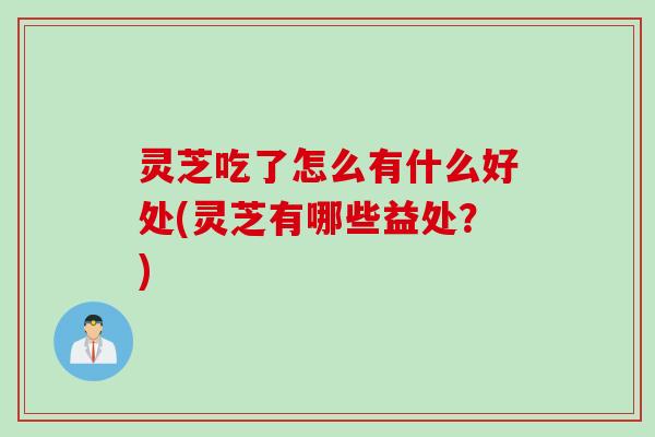 灵芝吃了怎么有什么好处(灵芝有哪些益处？)