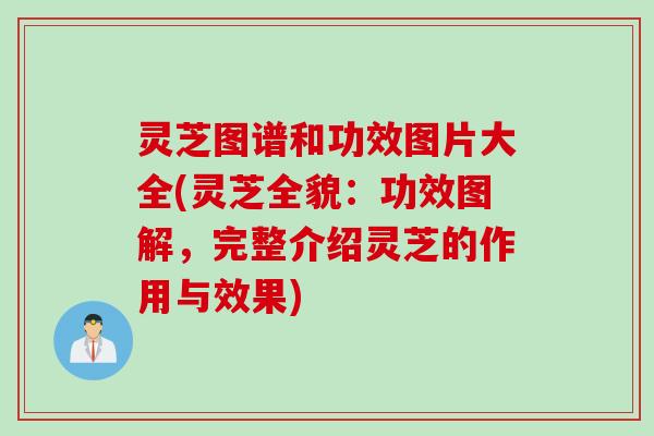 灵芝图谱和功效图片大全(灵芝全貌：功效图解，完整介绍灵芝的作用与效果)