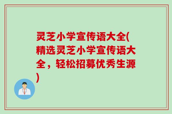 灵芝小学宣传语大全(精选灵芝小学宣传语大全，轻松招募优秀生源)