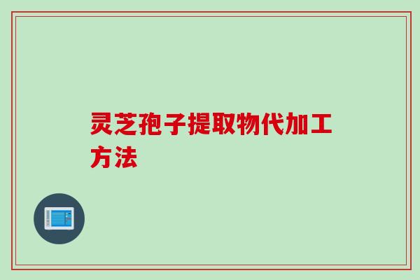 灵芝孢子提取物代加工方法