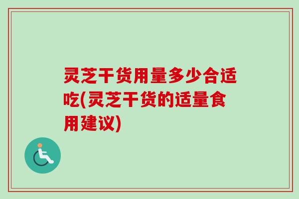 灵芝干货用量多少合适吃(灵芝干货的适量食用建议)