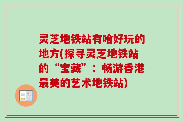 灵芝地铁站有啥好玩的地方(探寻灵芝地铁站的“宝藏”：畅游香港最美的艺术地铁站)