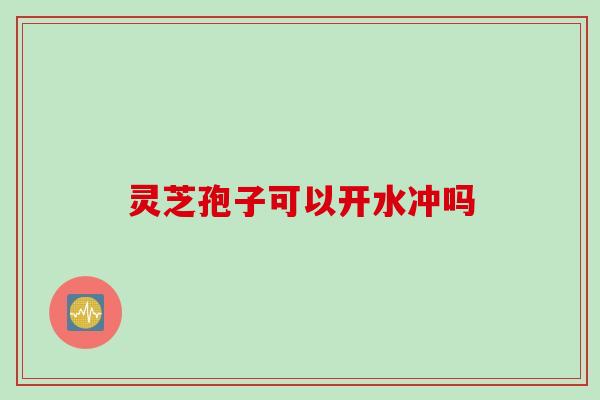 灵芝孢子可以开水冲吗
