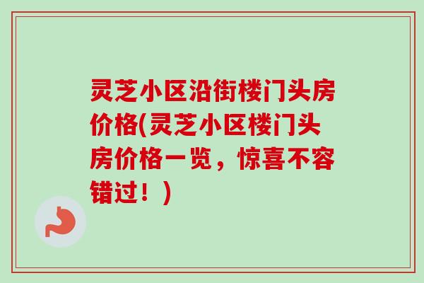 灵芝小区沿街楼门头房价格(灵芝小区楼门头房价格一览，惊喜不容错过！)