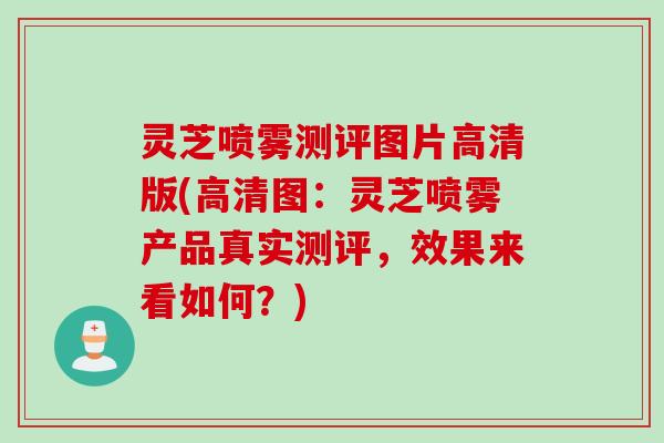 灵芝喷雾测评图片高清版(高清图：灵芝喷雾产品真实测评，效果来看如何？)