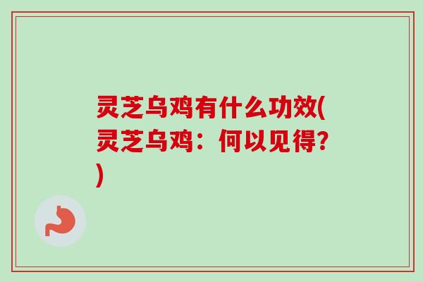 灵芝乌鸡有什么功效(灵芝乌鸡：何以见得？)