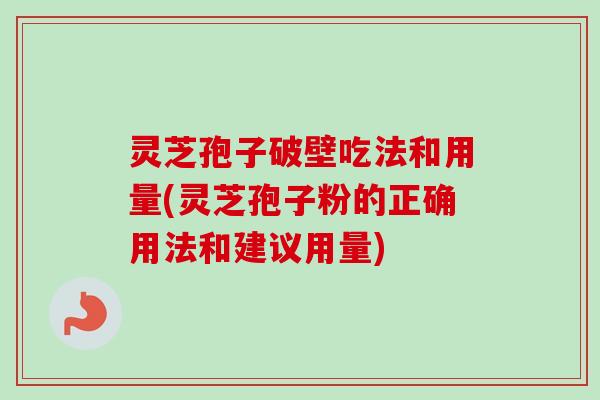 灵芝孢子破壁吃法和用量(灵芝孢子粉的正确用法和建议用量) 灵芝孢子破壁吃法和用量(灵芝孢子粉的正确用法和建议用量)