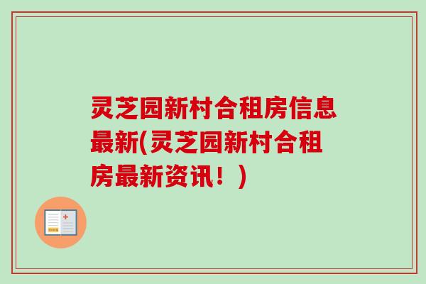 灵芝园新村合租房信息最新(灵芝园新村合租房最新资讯！)