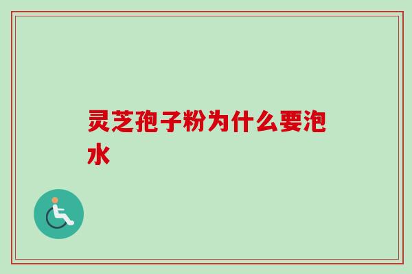 灵芝孢子粉为什么要泡水