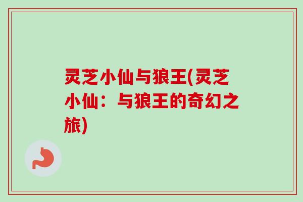 灵芝小仙与狼王(灵芝小仙：与狼王的奇幻之旅)