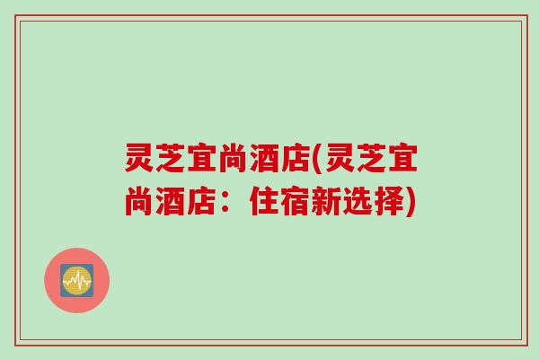 灵芝宜尚酒店(灵芝宜尚酒店：住宿新选择)