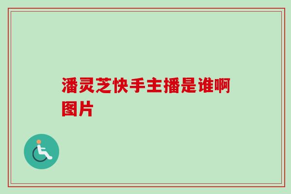 潘灵芝快手主播是谁啊图片