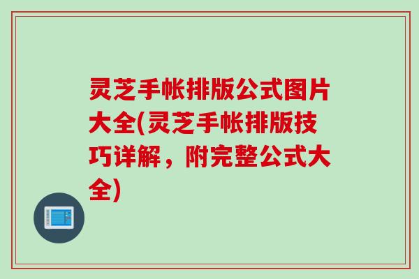 灵芝手帐排版公式图片大全(灵芝手帐排版技巧详解，附完整公式大全)
