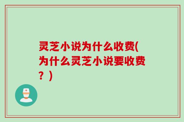 灵芝小说为什么收费(为什么灵芝小说要收费？)