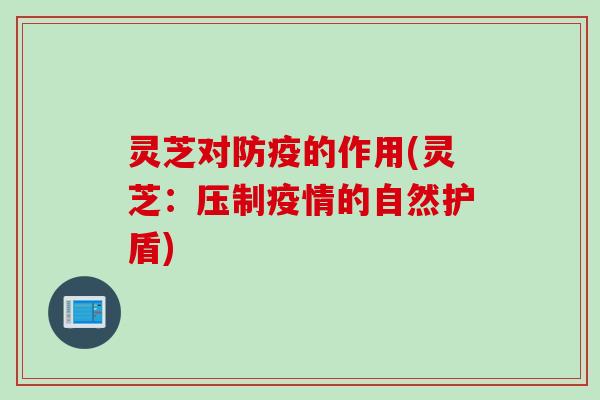 灵芝对防疫的作用(灵芝：压制疫情的自然护盾)