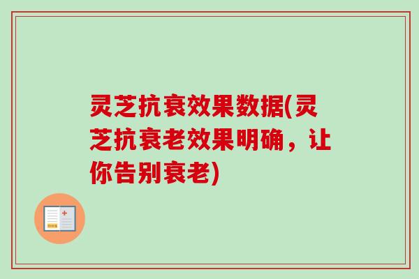 灵芝抗衰效果数据(灵芝抗效果明确,让你告别) 灵芝抗衰效果数据(灵芝抗效果明确,让你告别)