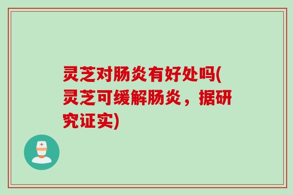 灵芝对肠炎有好处吗(灵芝可缓解肠炎，据研究证实)