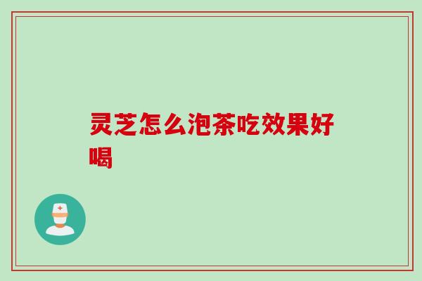 灵芝怎么泡茶吃效果好喝
