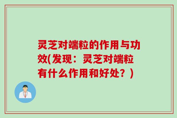 灵芝对端粒的作用与功效(发现：灵芝对端粒有什么作用和好处？)