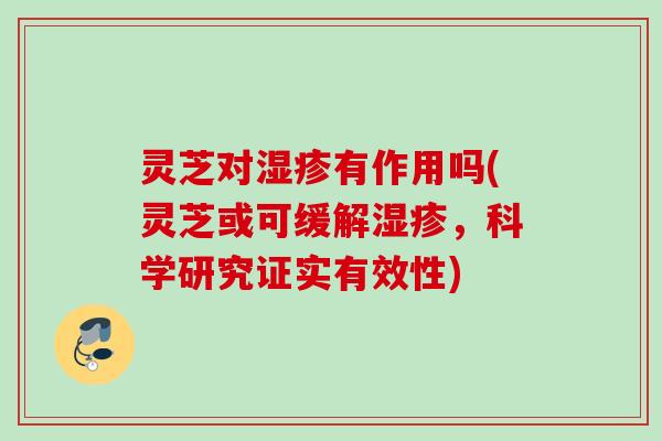 灵芝对湿疹有作用吗(灵芝或可缓解湿疹，科学研究证实有效性)