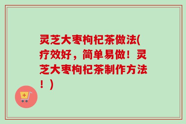 灵芝大枣枸杞茶做法(疗效好,简单易做!灵芝大枣枸杞茶制作方法!) 灵芝大枣枸杞茶做法(疗效好,简单易做!灵芝大枣枸杞茶制作方法!)