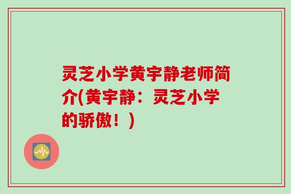 灵芝小学黄宇静老师简介(黄宇静:灵芝小学的骄傲!) 灵芝小学黄宇静老师简介(黄宇静:灵芝小学的骄傲!)