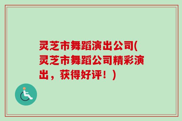 灵芝市舞蹈演出公司(灵芝市舞蹈公司精彩演出，获得好评！)