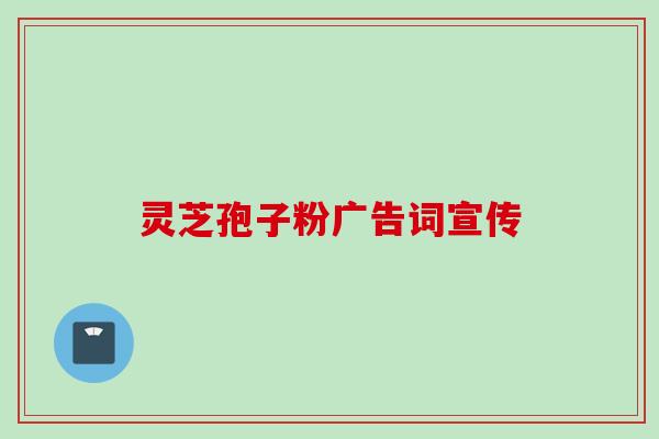 灵芝孢子粉广告词宣传