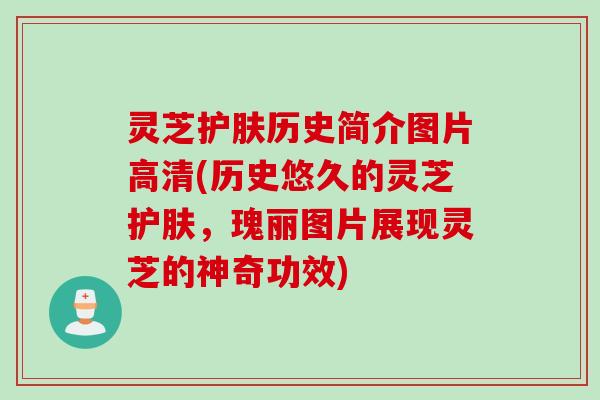 灵芝护肤历史简介图片高清(历史悠久的灵芝护肤,瑰丽图片展现灵芝的神奇功效) 灵芝护肤历史简介图片高清(历史悠久的灵芝护肤,瑰丽图片展现灵芝的神奇功效)