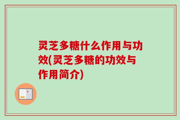 灵芝多糖什么作用与功效(灵芝多糖的功效与作用简介)
