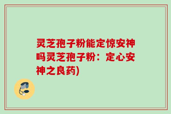 灵芝孢子粉能定惊安神吗灵芝孢子粉：定心安神之良药)