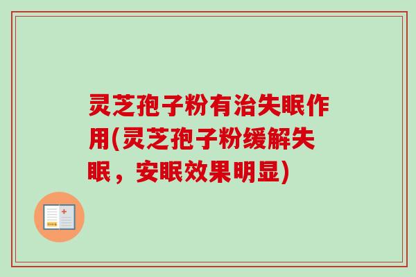 灵芝孢子粉有治失眠作用(灵芝孢子粉缓解失眠，安眠效果明显)