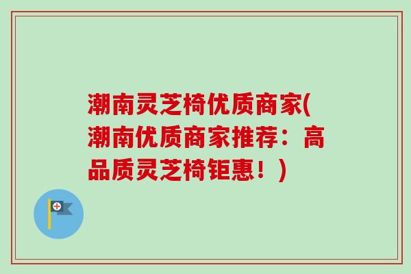 潮南灵芝椅优质商家(潮南优质商家推荐：高品质灵芝椅钜惠！)