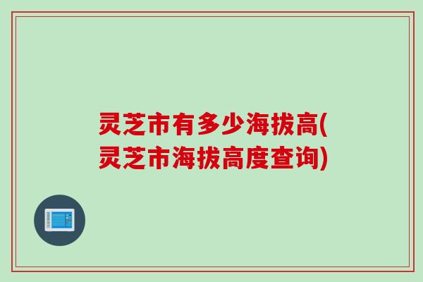 灵芝市有多少海拔高(灵芝市海拔高度查询)