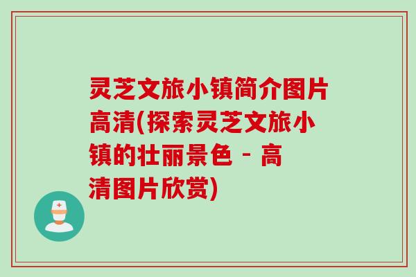 灵芝文旅小镇简介图片高清(探索灵芝文旅小镇的壮丽景色 - 高清图片欣赏)
