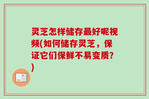 灵芝怎样储存最好呢视频(如何储存灵芝，保证它们保鲜不易变质？)