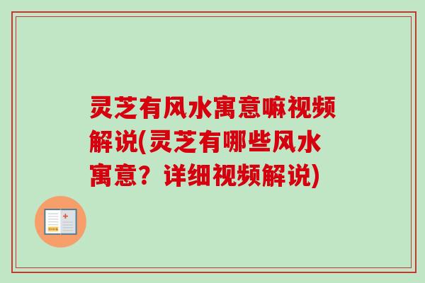 灵芝有风水寓意嘛视频解说(灵芝有哪些风水寓意?详细视频解说) 灵芝有风水寓意嘛视频解说(灵芝有哪些风水寓意?详细视频解说)