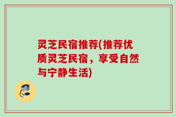 灵芝民宿推荐(推荐优质灵芝民宿，享受自然与宁静生活)