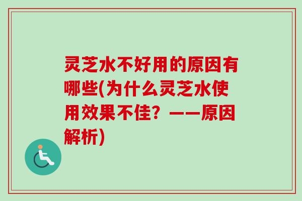 灵芝水不好用的原因有哪些(为什么灵芝水使用效果不佳？——原因解析)