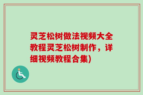 灵芝松树做法视频大全教程灵芝松树制作，详细视频教程合集)