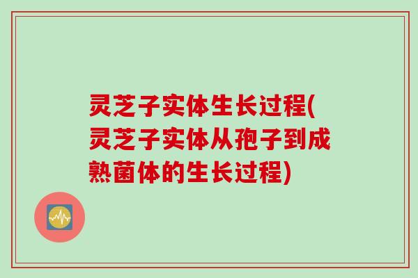 灵芝子实体生长过程(灵芝子实体从孢子到成熟菌体的生长过程) 灵芝子实体生长过程(灵芝子实体从孢子到成熟菌体的生长过程)