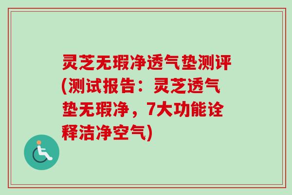 灵芝无瑕净透气垫测评(测试报告：灵芝透气垫无瑕净，7大功能诠释洁净空气)