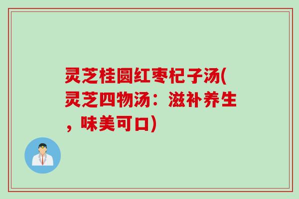 灵芝桂圆红枣杞子汤(灵芝四物汤：滋补养生，味美可口)
