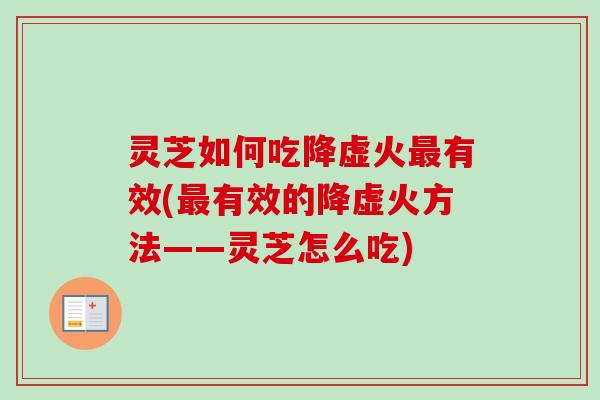 灵芝如何吃降虚火最有效(最有效的降虚火方法——灵芝怎么吃)