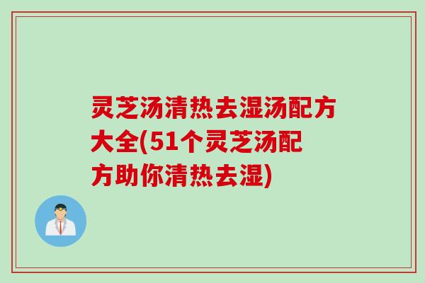 灵芝汤清热去湿汤配方大全(51个灵芝汤配方助你清热去湿)