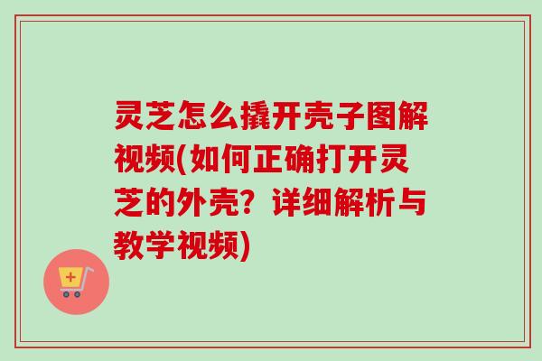 灵芝怎么撬开壳子图解视频(如何正确打开灵芝的外壳？详细解析与教学视频)