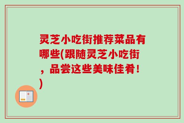 灵芝小吃街推荐菜品有哪些(跟随灵芝小吃街，品尝这些美味佳肴！)